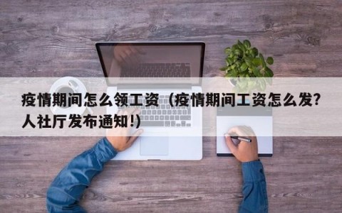 疫情期间怎么领工资（疫情期间工资怎么发？人社厅发布通知!）